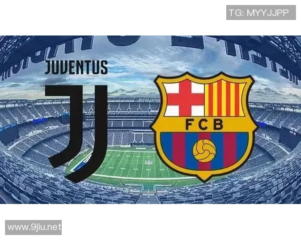 巴塞罗那对阵尤文图斯精彩赛事电视直播时间及观看指南