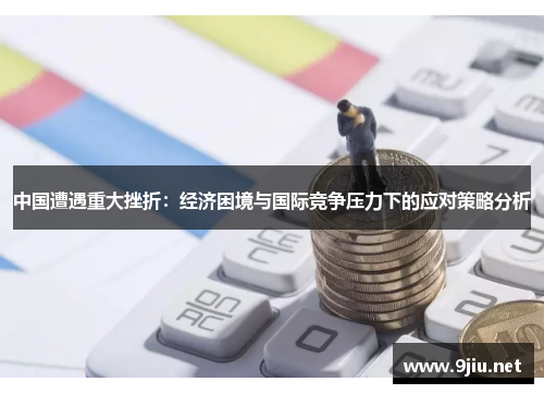 中国遭遇重大挫折：经济困境与国际竞争压力下的应对策略分析