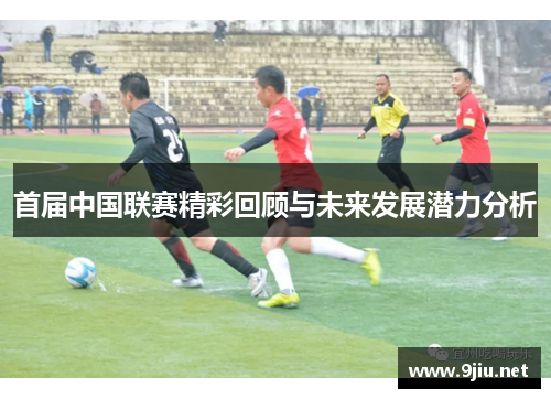 首届中国联赛精彩回顾与未来发展潜力分析