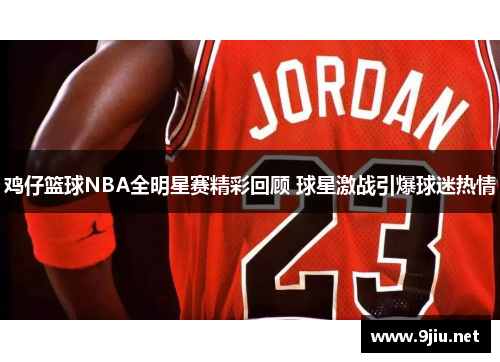 鸡仔篮球NBA全明星赛精彩回顾 球星激战引爆球迷热情