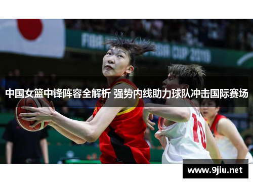 中国女篮中锋阵容全解析 强势内线助力球队冲击国际赛场