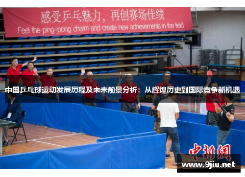中国乒乓球运动发展历程及未来前景分析：从辉煌历史到国际竞争新机遇