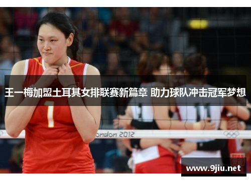 王一梅加盟土耳其女排联赛新篇章 助力球队冲击冠军梦想