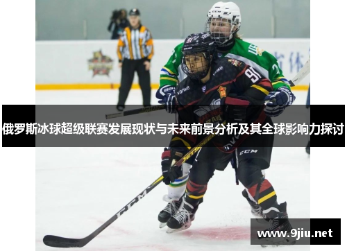 俄罗斯冰球超级联赛发展现状与未来前景分析及其全球影响力探讨